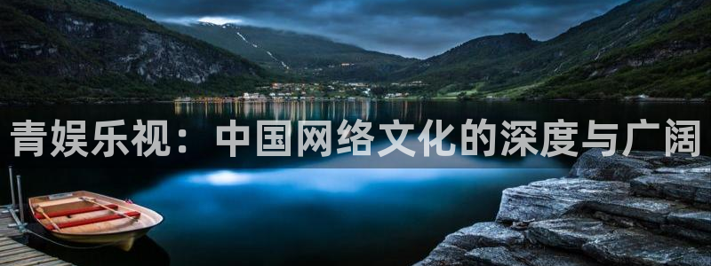 卧龙娱乐登录入口：青娱乐视：中国网络文化的深度与广阔