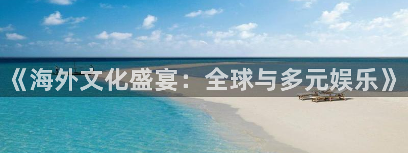 卧龙娱乐怎么样：《海外文化盛宴：全球与多元娱乐》