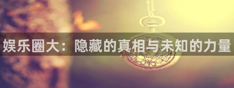 卧龙娱乐怎么样：娱乐圈大：隐藏的真相与未知的力量