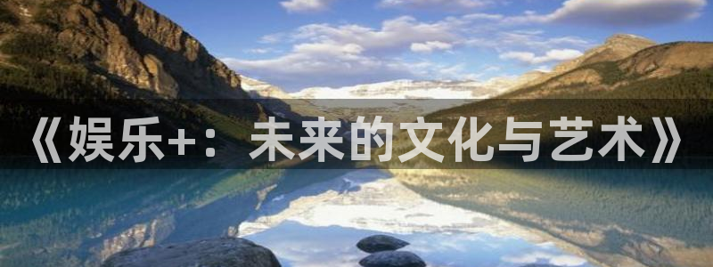 卧龙娱乐怎么样：《娱乐+：未来的文化与艺术》