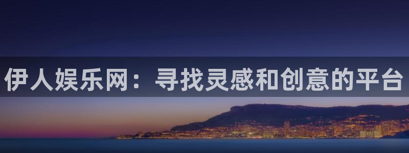 卧龙娱乐：伊人娱乐网：寻找灵感和创意的平台